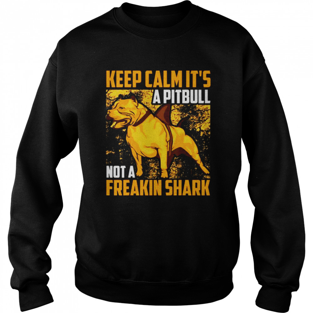 Keep calm it’s a Pitbull not a freakin Shark shirt Unisex Sweatshirt