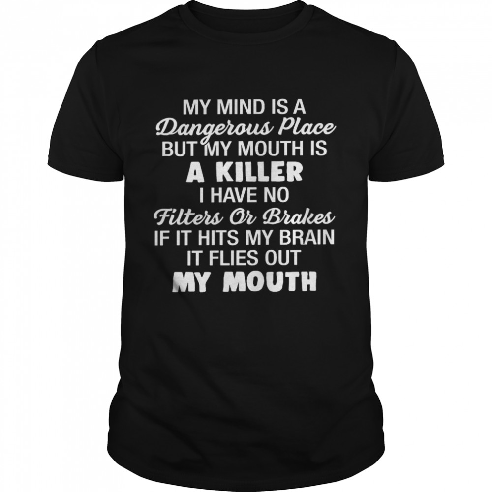 My mind is a dangerous place but my mouth is a killer i have no filters or brakes shirt