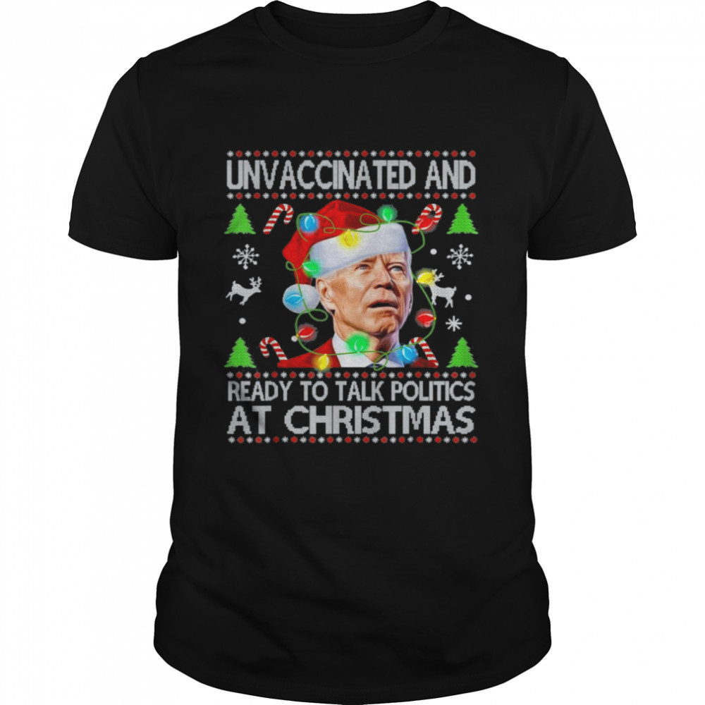 Unvaccinated and Ready To Talk Politics At Christmas Xmas Joe Biden shirt