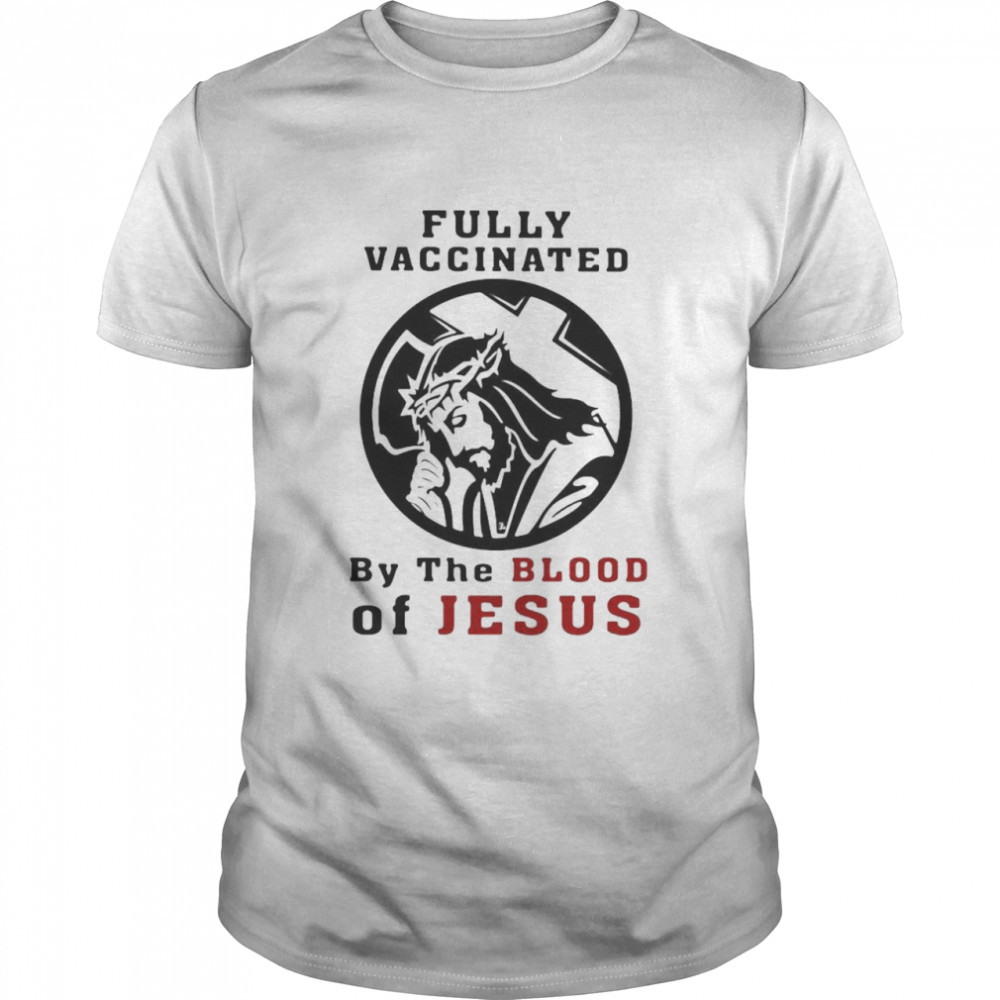 Fully vaccinated by the blood of Jesus shirt