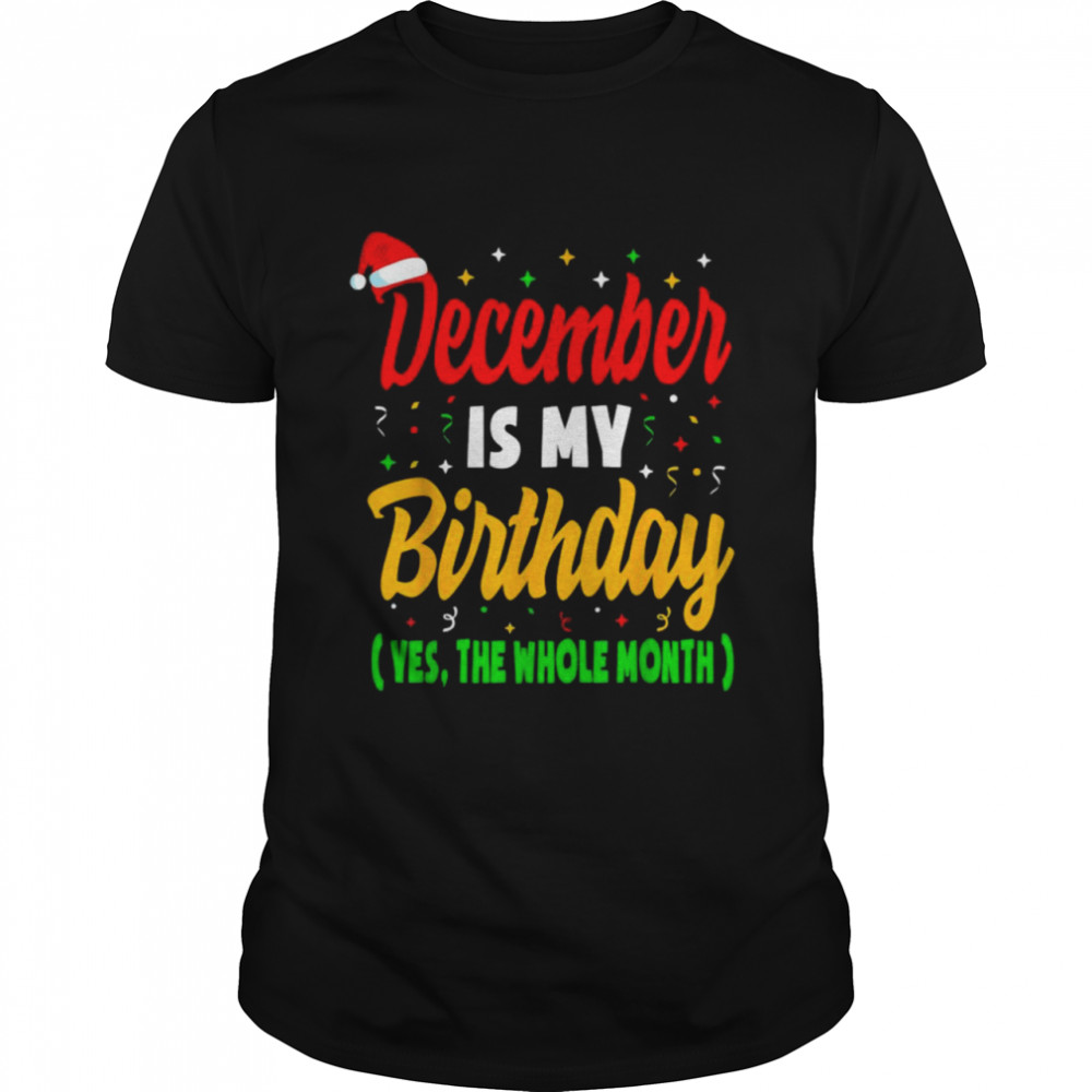 December Is My Birthday Yes The Whole Month Christmas shirt