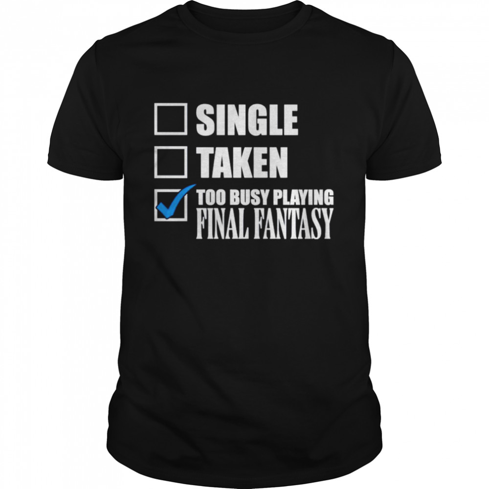 Single taken too busy playing final fantasy shirt