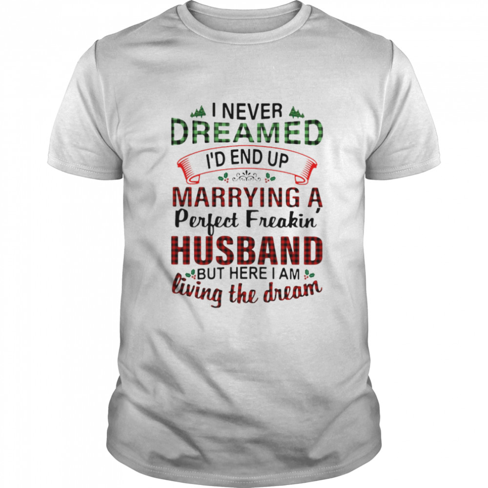 I Never Dreamed I’d End Up Marrying A Perfect Freakin Husband But Here I Am Living The Dream Shirt