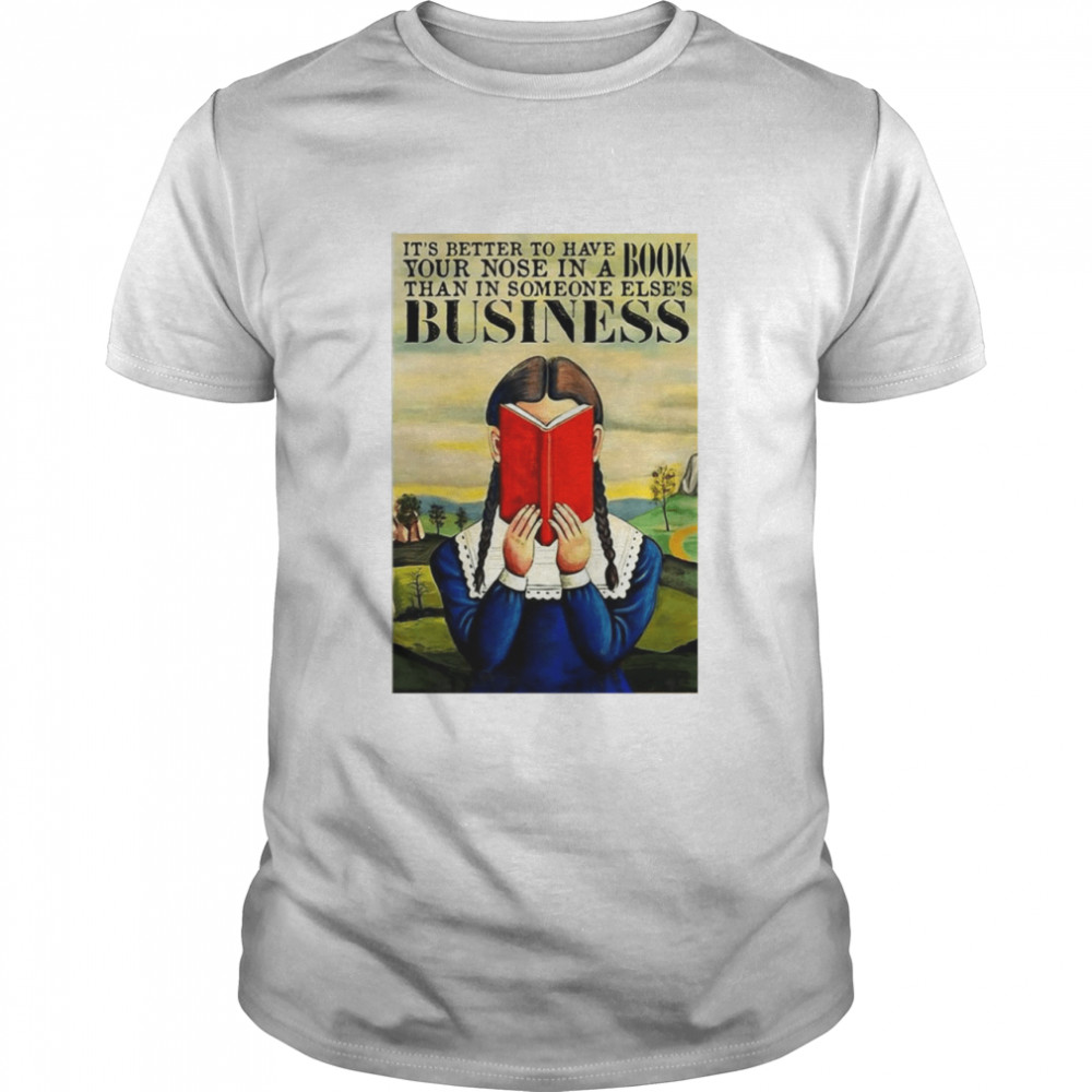 It’s Better To Have Your Nose In A Book Than In Someone Else’s Business Poster Shirt