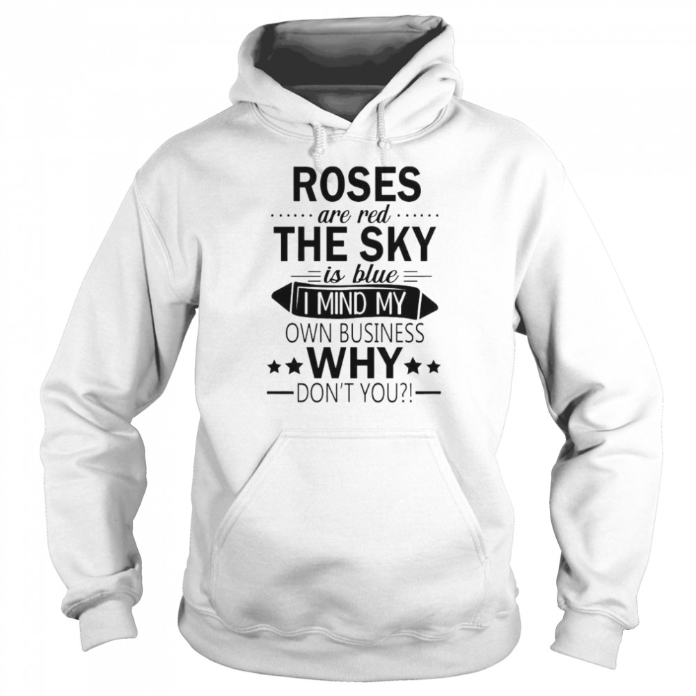 Roses are red the sky is blue I mind my own business shirt Unisex Hoodie