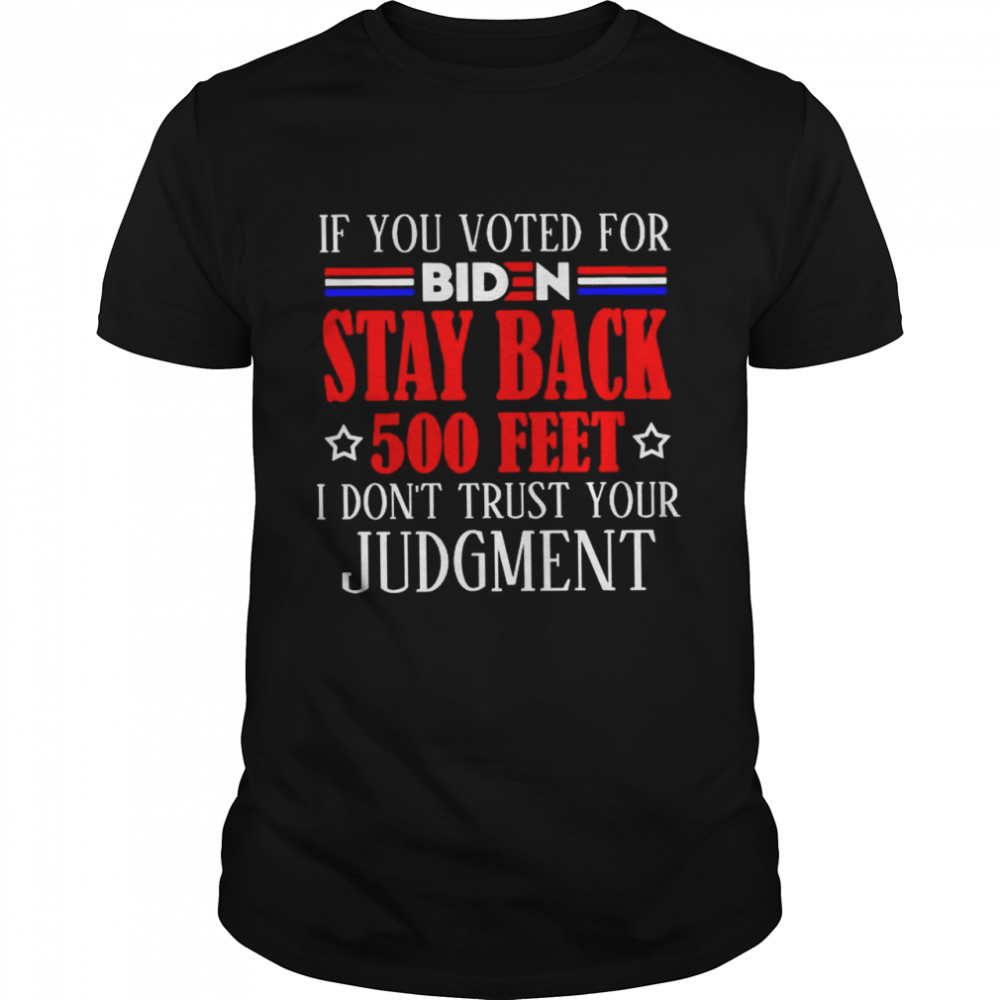 Top if you voted for Biden stay back 500 feet I don’t trust your judgment shirt