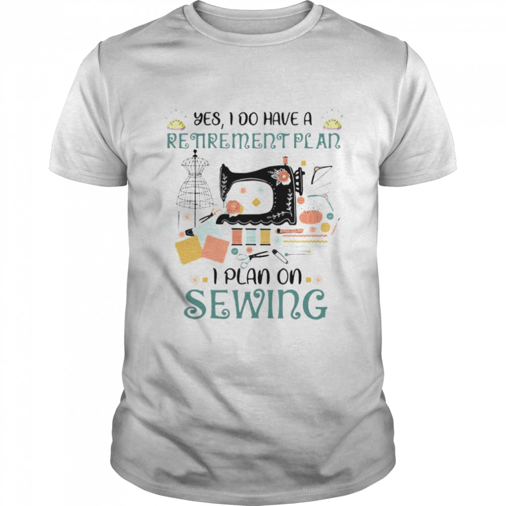 Yes I Do Have A Retirement I Plan On Sewing Shirt