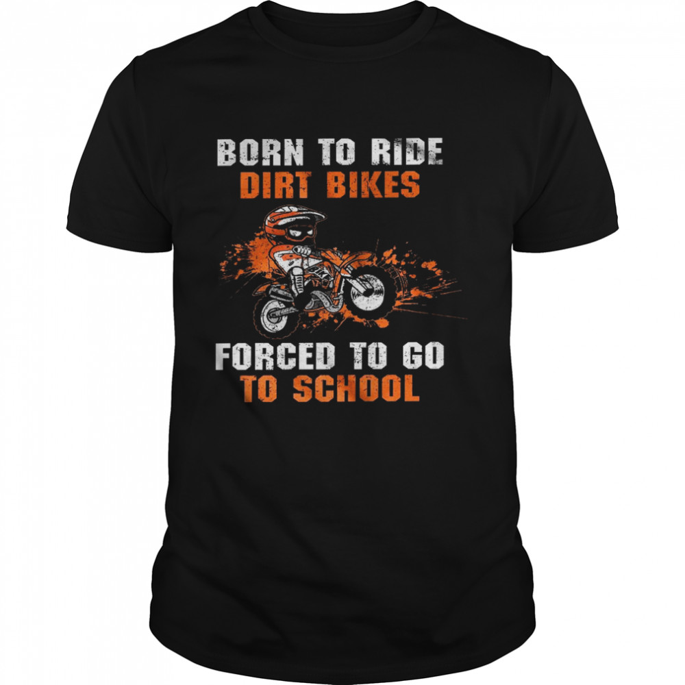 Born to ride dirt bikes forced to go to school shirt