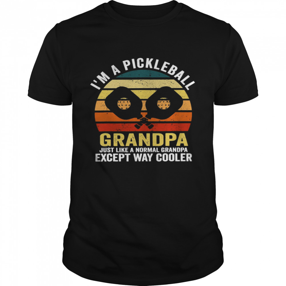 Im A Pickleball Grandpa Just Like A Normal Grandpa Except Way Cooler shirt