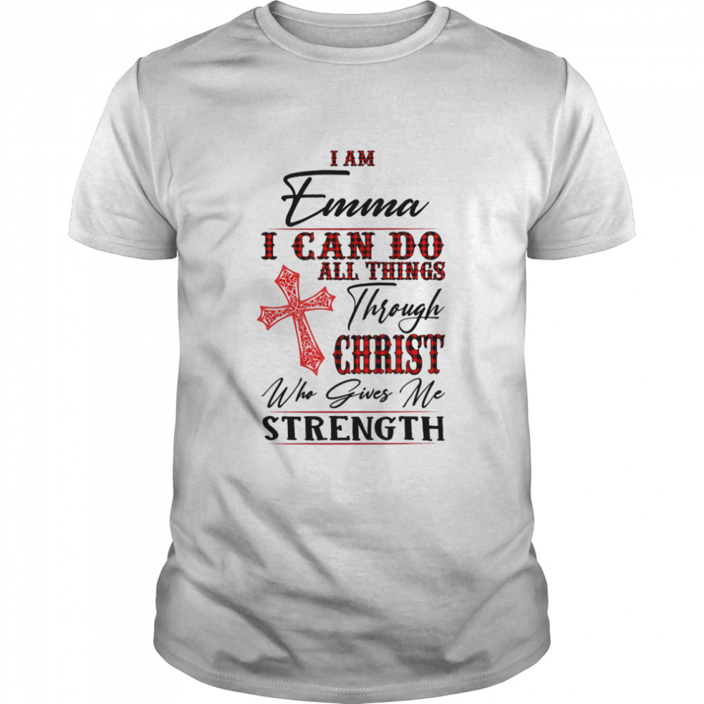 I am emma i can do all things through christ who gives me strength shirt