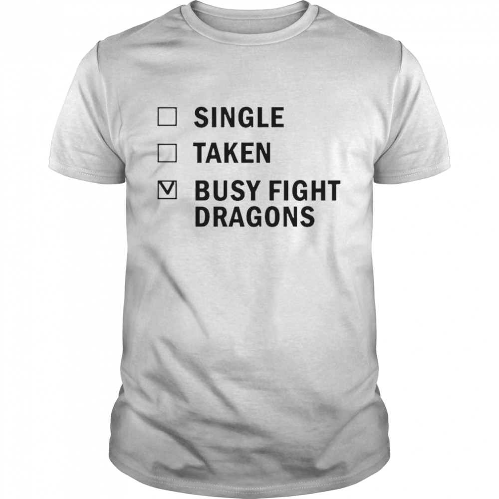 Single taken busy fight dragons shirt