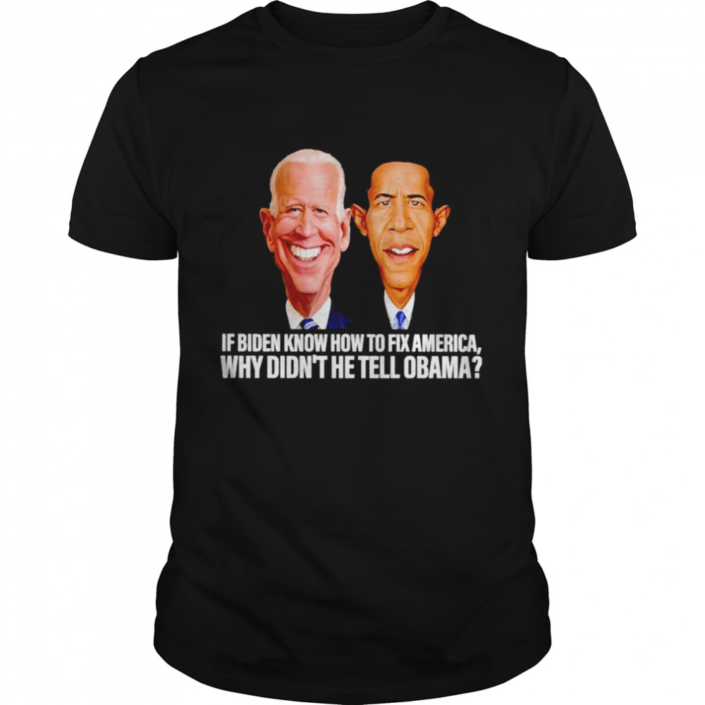 Awesome if Biden know how to fix America why didn’t he tell Obama shirt