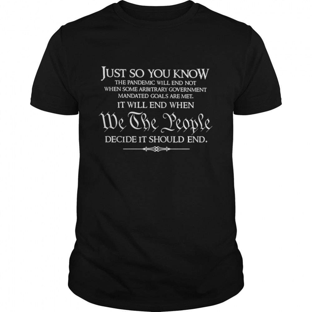 Just so you know the pandemic will end not when some arbitrary government mandated goals are met shirt