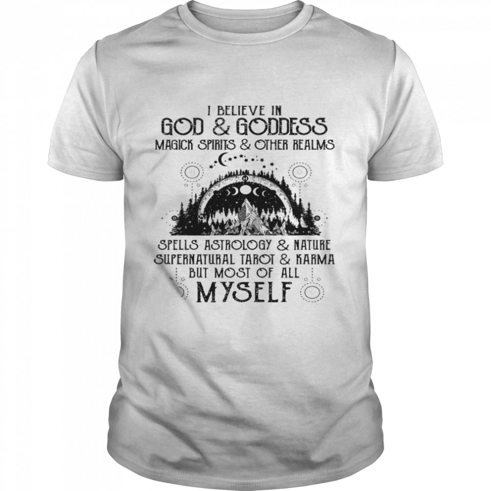 I believe in god and goddess magick spirit and other realms shirt