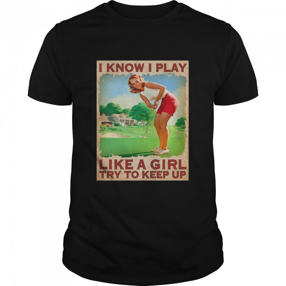 Golf I Know I Play Like A Girl Try To Keep Up Girl Shirt