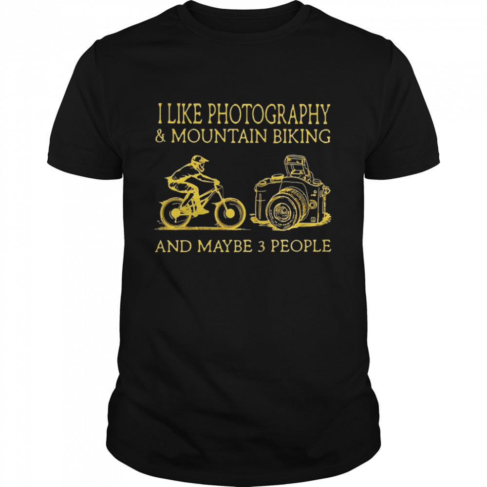 I Like Photography And Mountain Biking And Maybe 3 People Shirt
