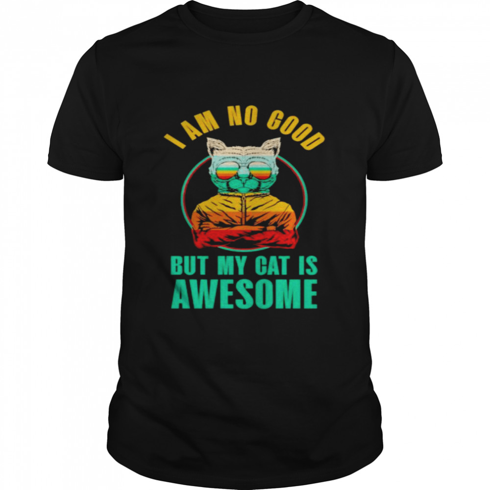 cat I am no good but my cat is awesome shirt