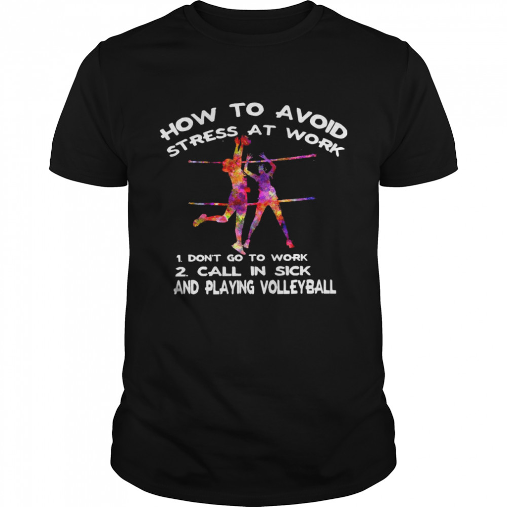 How to avoid stress at work 1 don’t go to work 2 call in sick and playing volleyball shirt