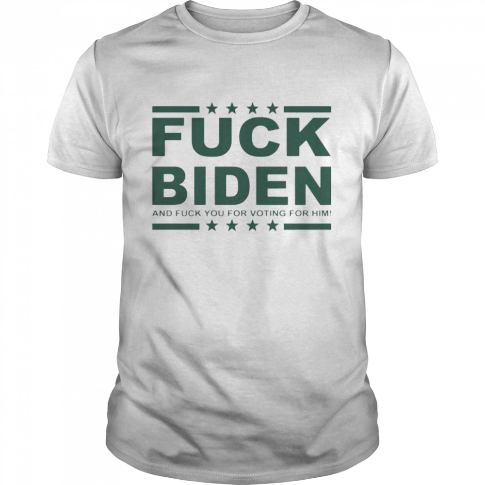 fuck Biden and fuck you for voting for him shirt