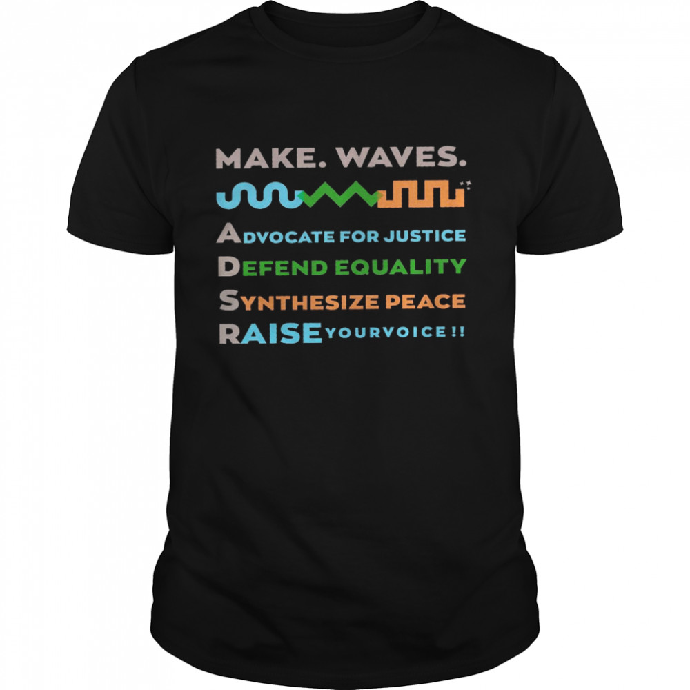 Make waves advocate for justice defend equality synthesize peace raise your voice shirt