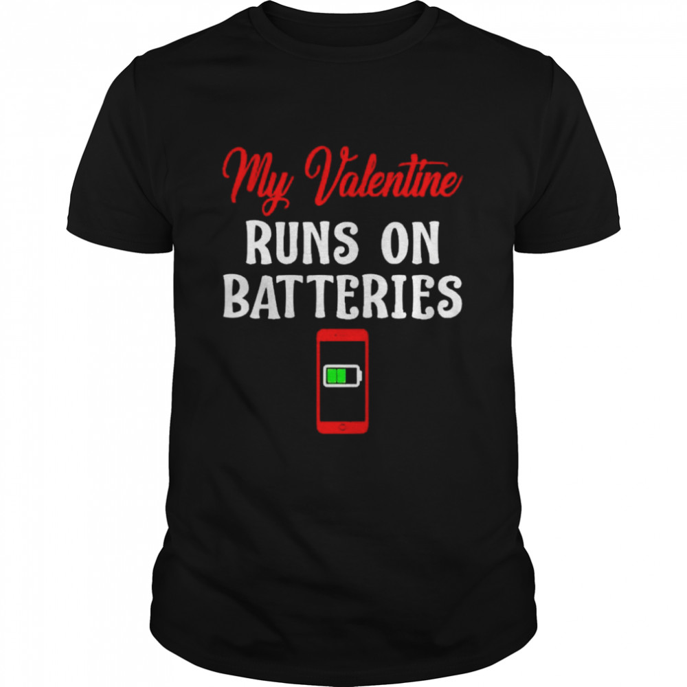 My valentine runs on batteries shirt