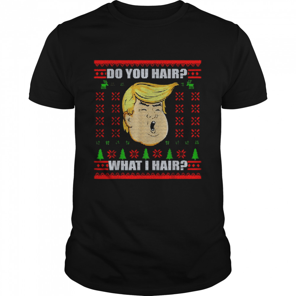 Trump do you hair what I hair Christmas shirt