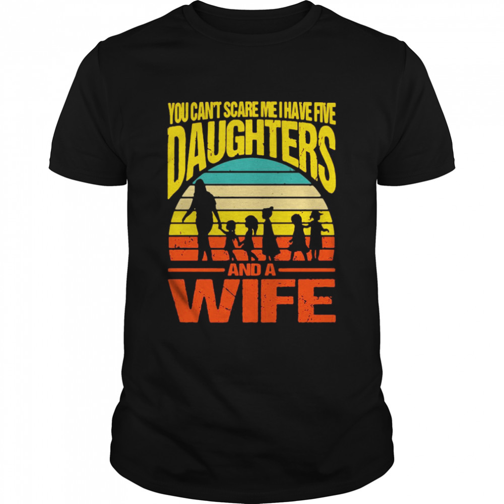 You Can’t Scare Me I Have Five Daughters And A Wife Vintage Shirt