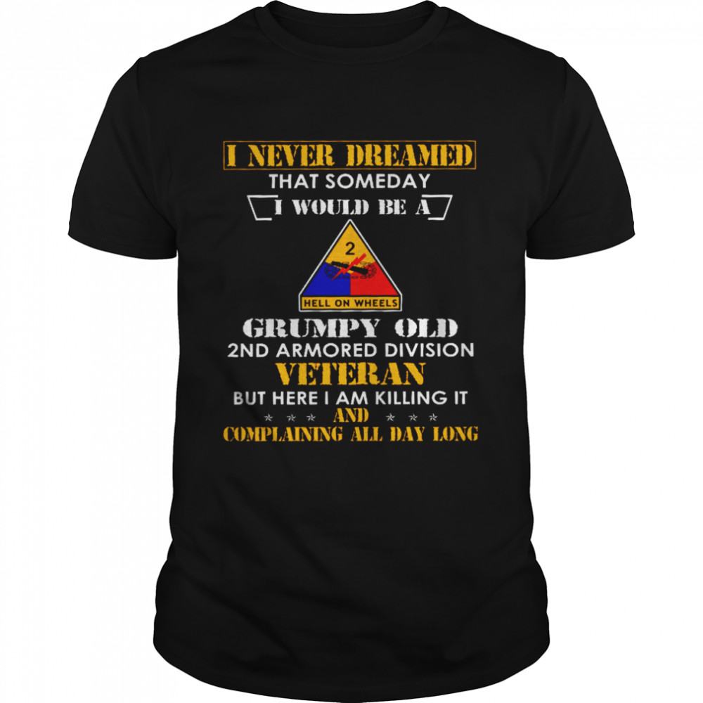 I Never Dreamed That Someday I Would Be A Hell On Wheels Grumpy Old 2nd Armored Division Veteran Shirt