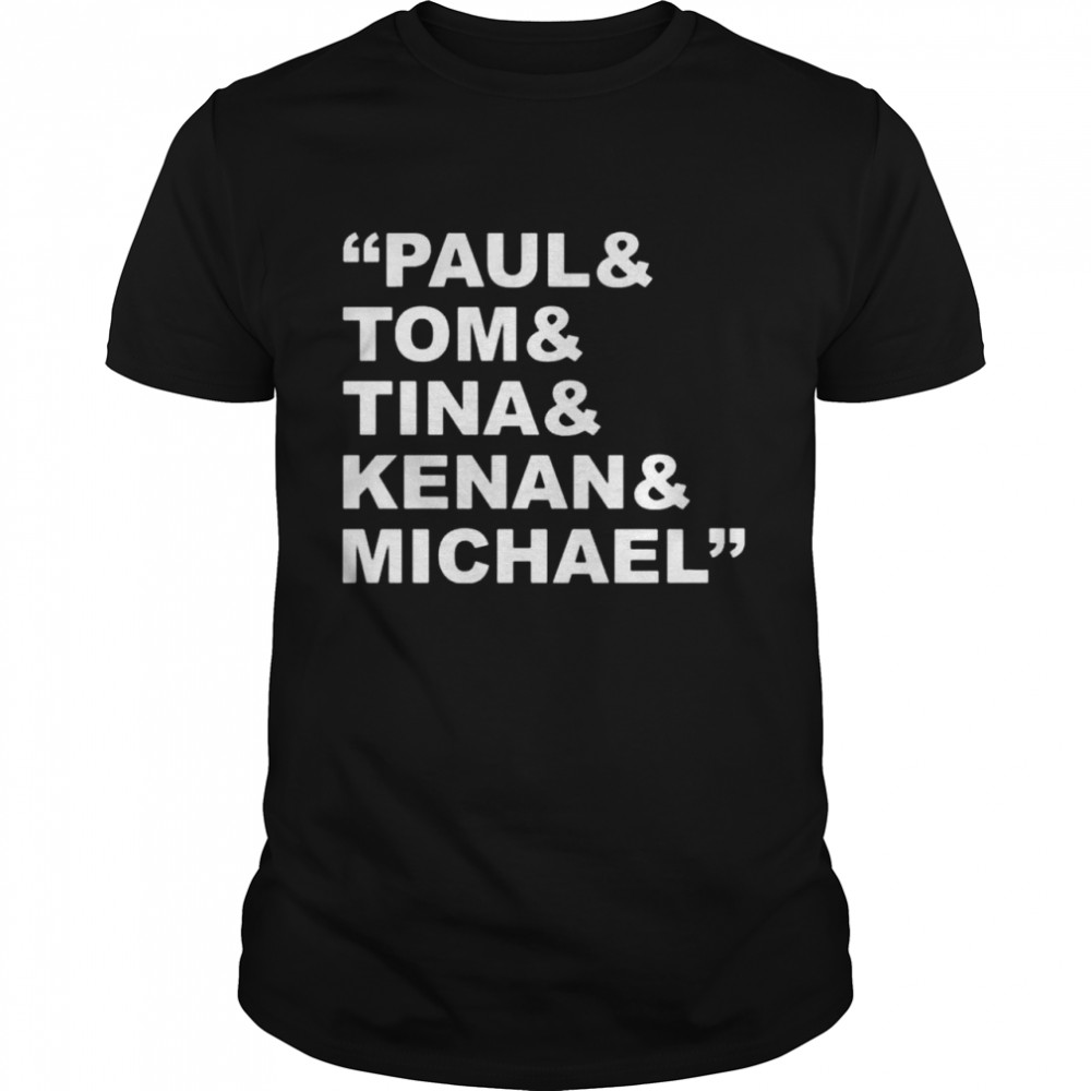 Paul and tom and tina and kenan and michael shirt