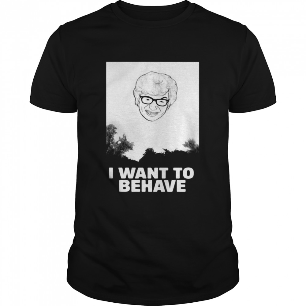 I Want To Behave Shirt
