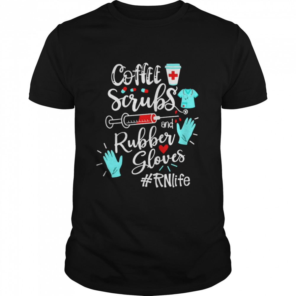 Coffee Scrubs And Rubber Gloves RN Life Shirt