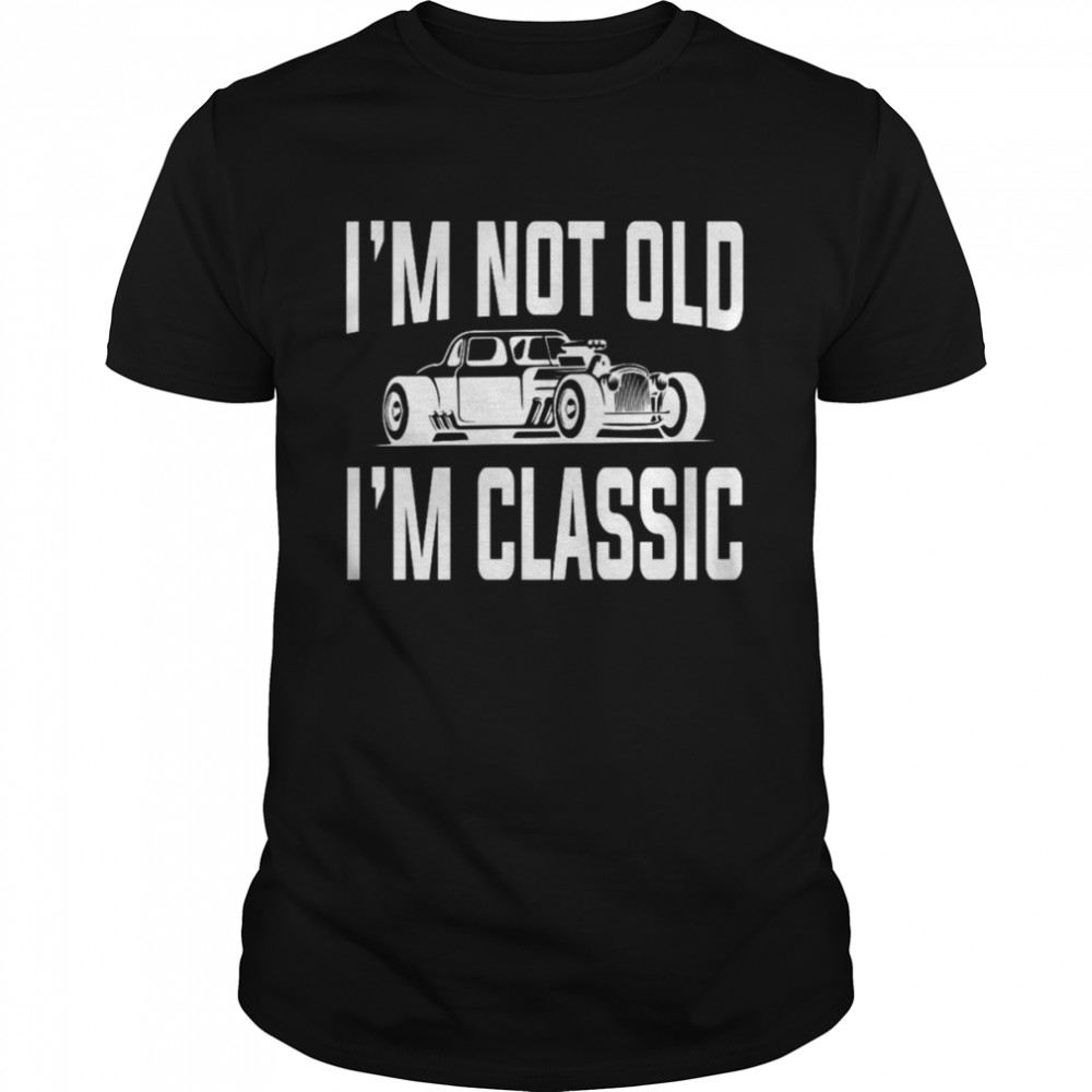 I’m Not Old I’m Classic Car Quote Retro Vintage Car Shirt