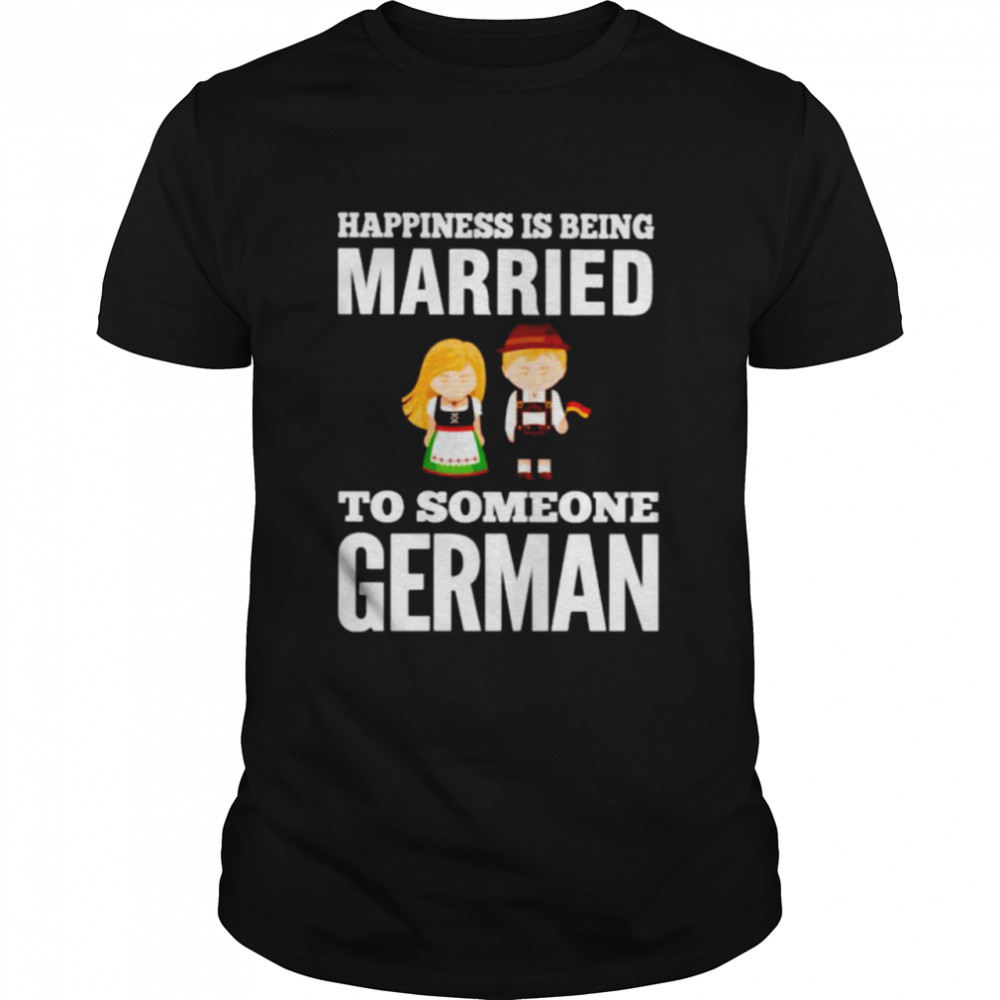 happiness is being married to someone German shirt
