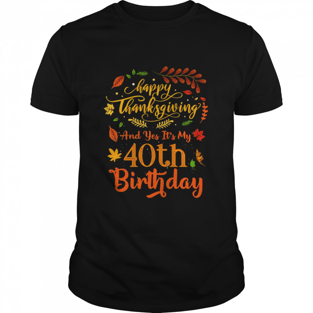 Happy Thanksgiving And Yes It’s My 40th Birthday Bday Shirt