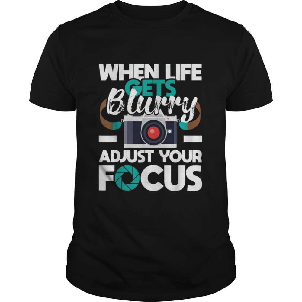When Life Gets Blurry Photographer Camera Photography Shirt