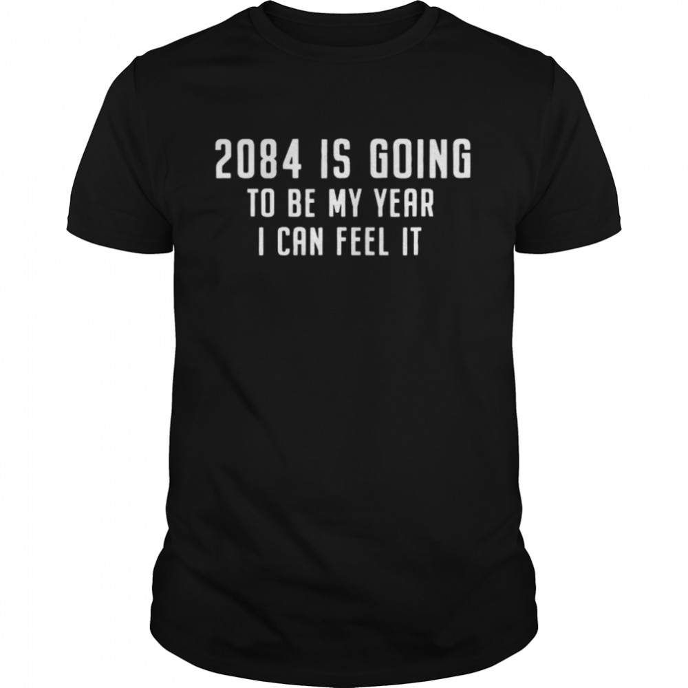 2084 is going to be my year I can feel it shirt