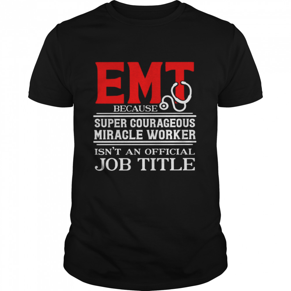 EMT Because Super Courageous Miracle Worker Isn’t An Official Job Title Shirt