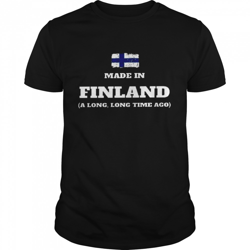 Made in finland a long long time ago shirt