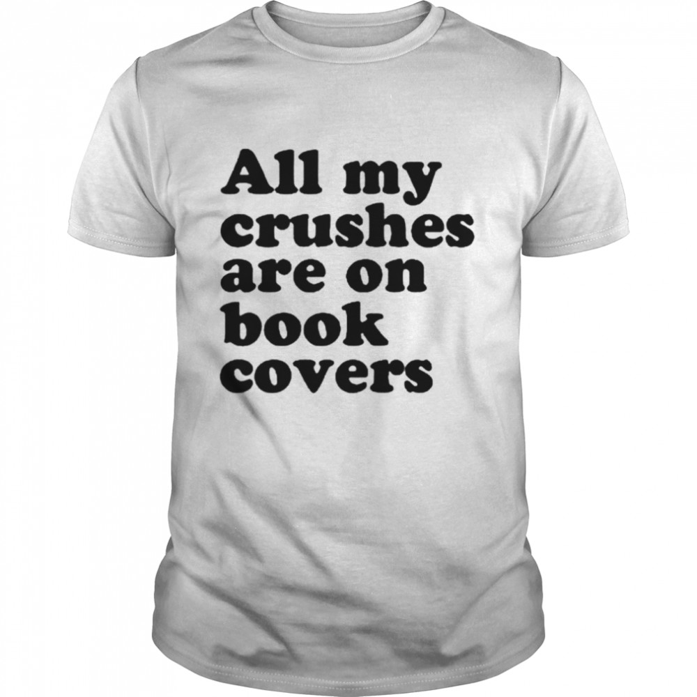All My Crushes Are On Book Covers Shirt
