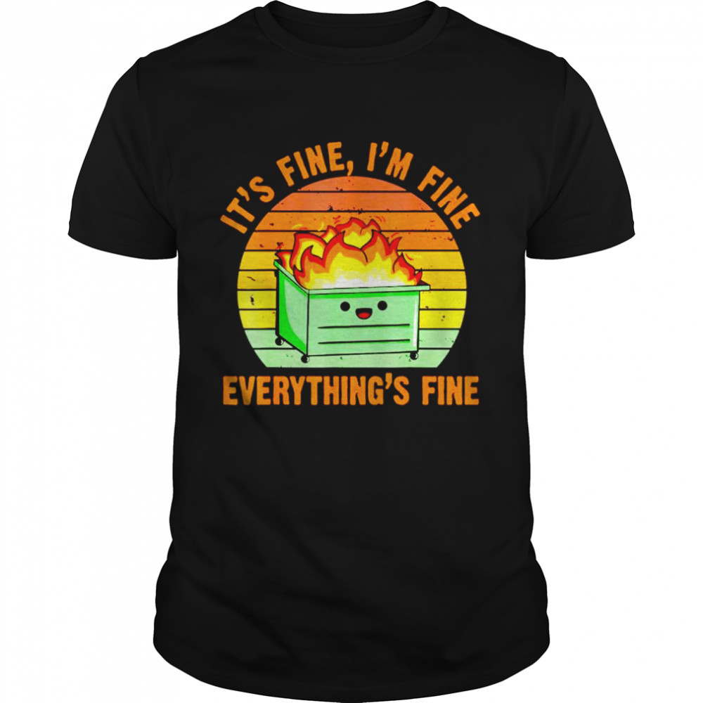 Dumpster fire it’s fine I’m fine everything’s fine shirt