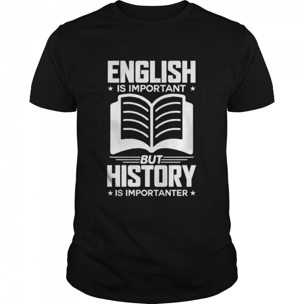 English is Important But History Is Importanter Teacher Shirt