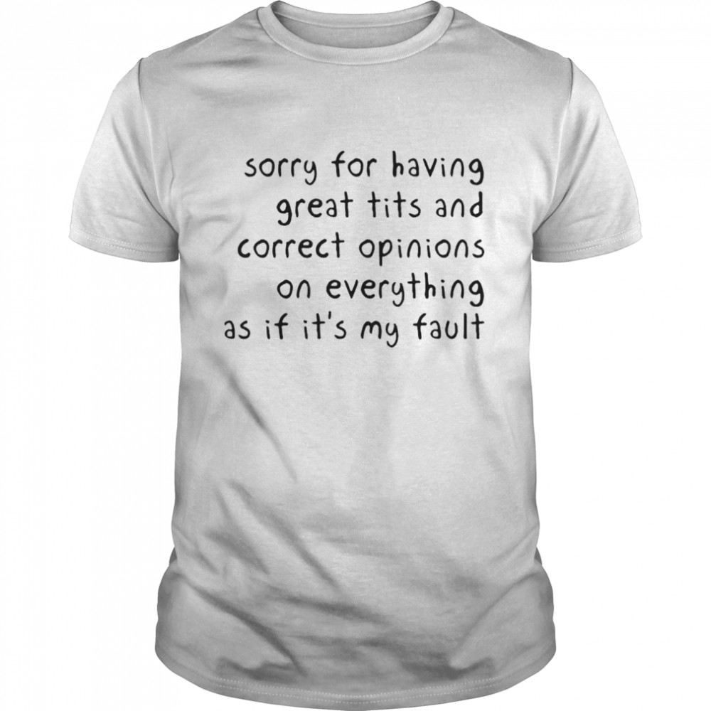 Sorry for having great tits and correct opinions on everything shirt