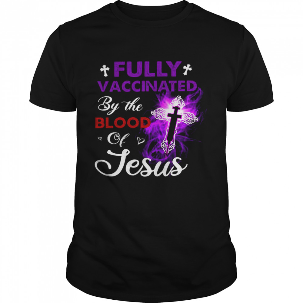 Fully vaccinated by the blood jesus shirt