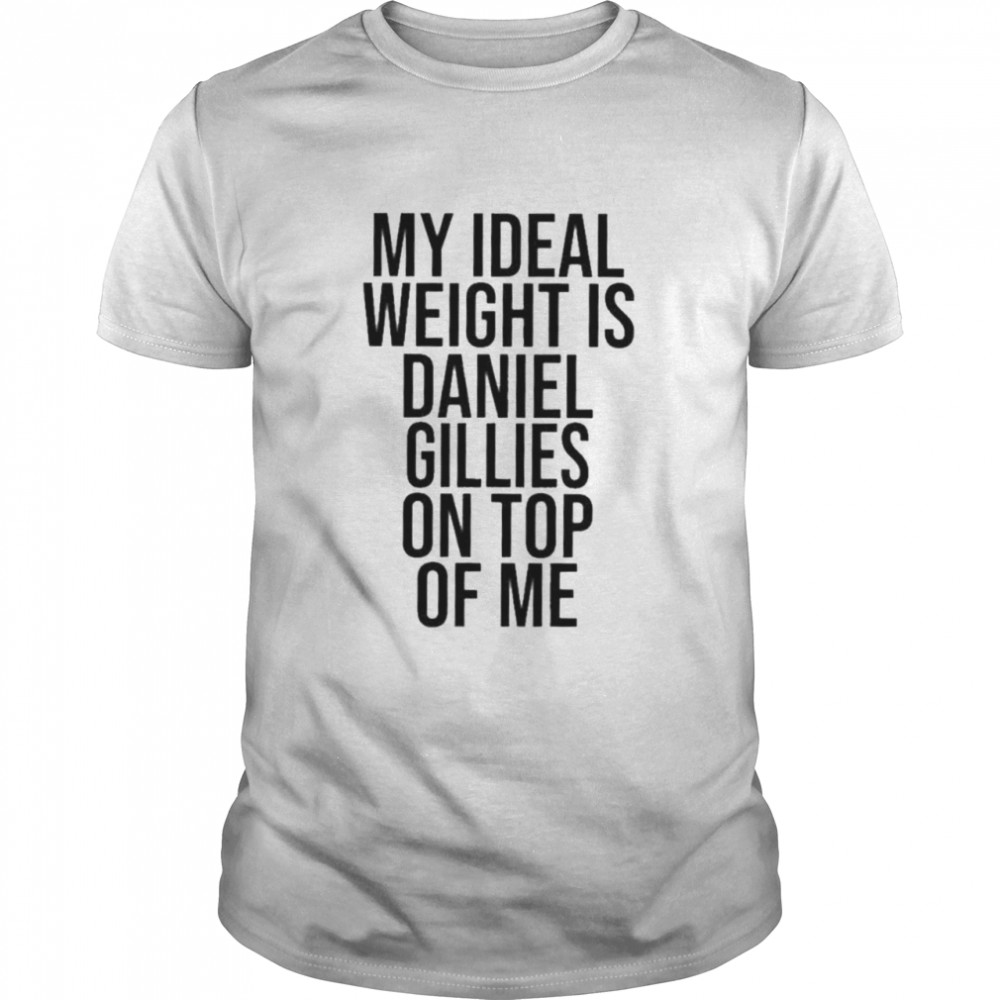 My Ideal Weight Is Daniel Gillies On Top Of Me shirt