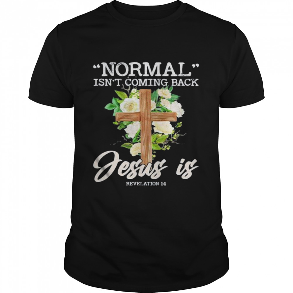 Normal Isnt Coming Back But Jesus Is Revelation 14 Costume shirt