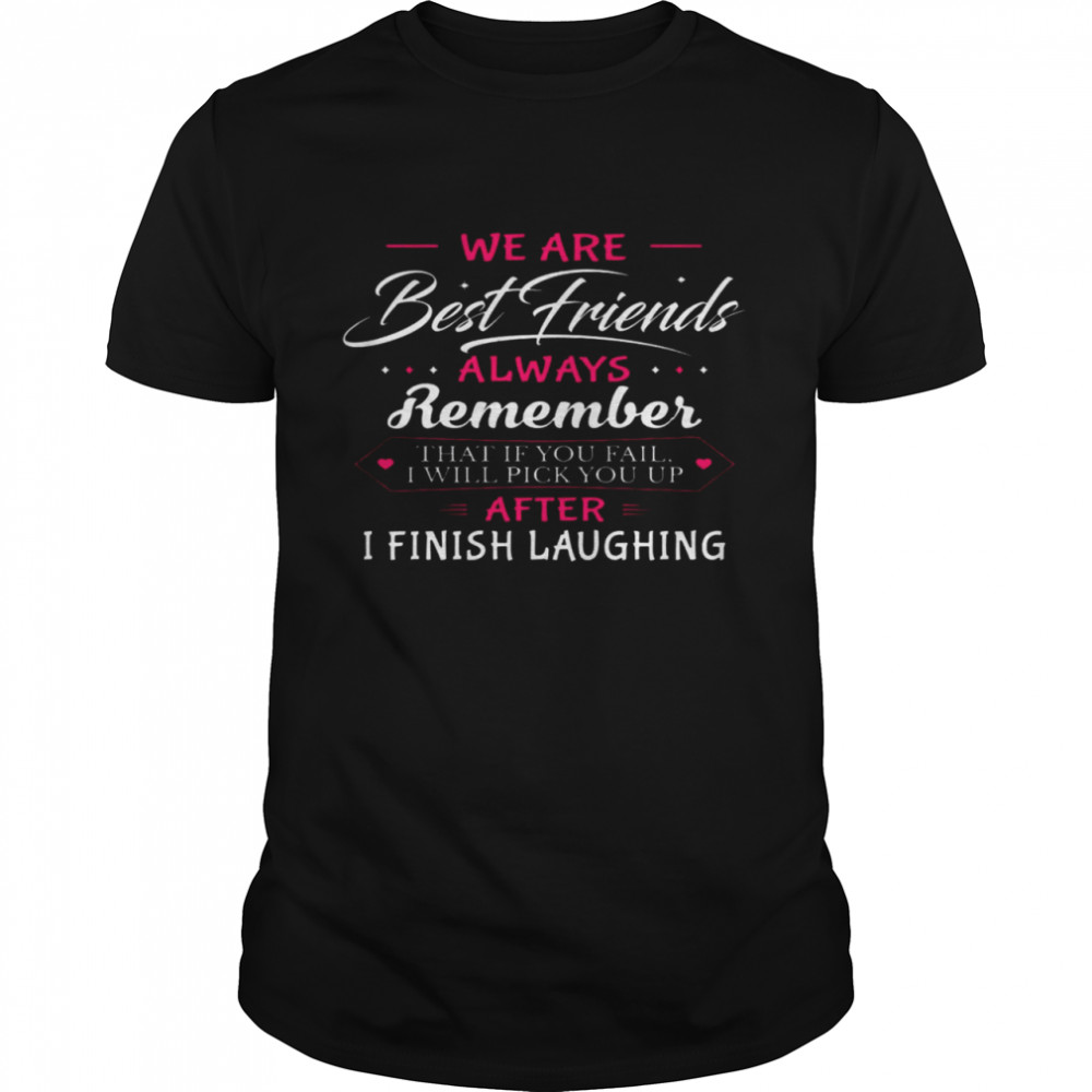 We Are Best Friends Always Remember That If You Fail I Will Pick You Up After I Finish Laughing Shirt