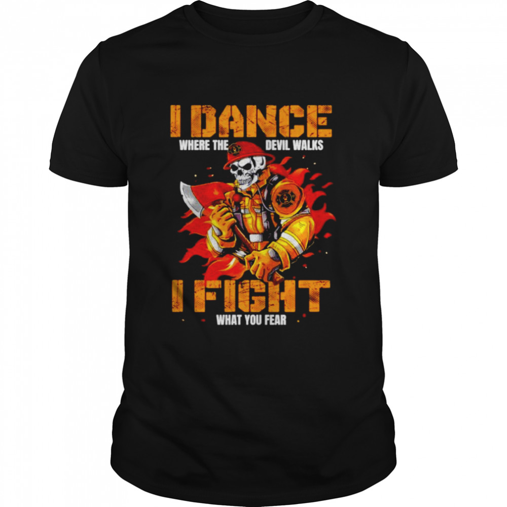 I dance where the devil walks I fight what you fear skull firefighter T-shirt