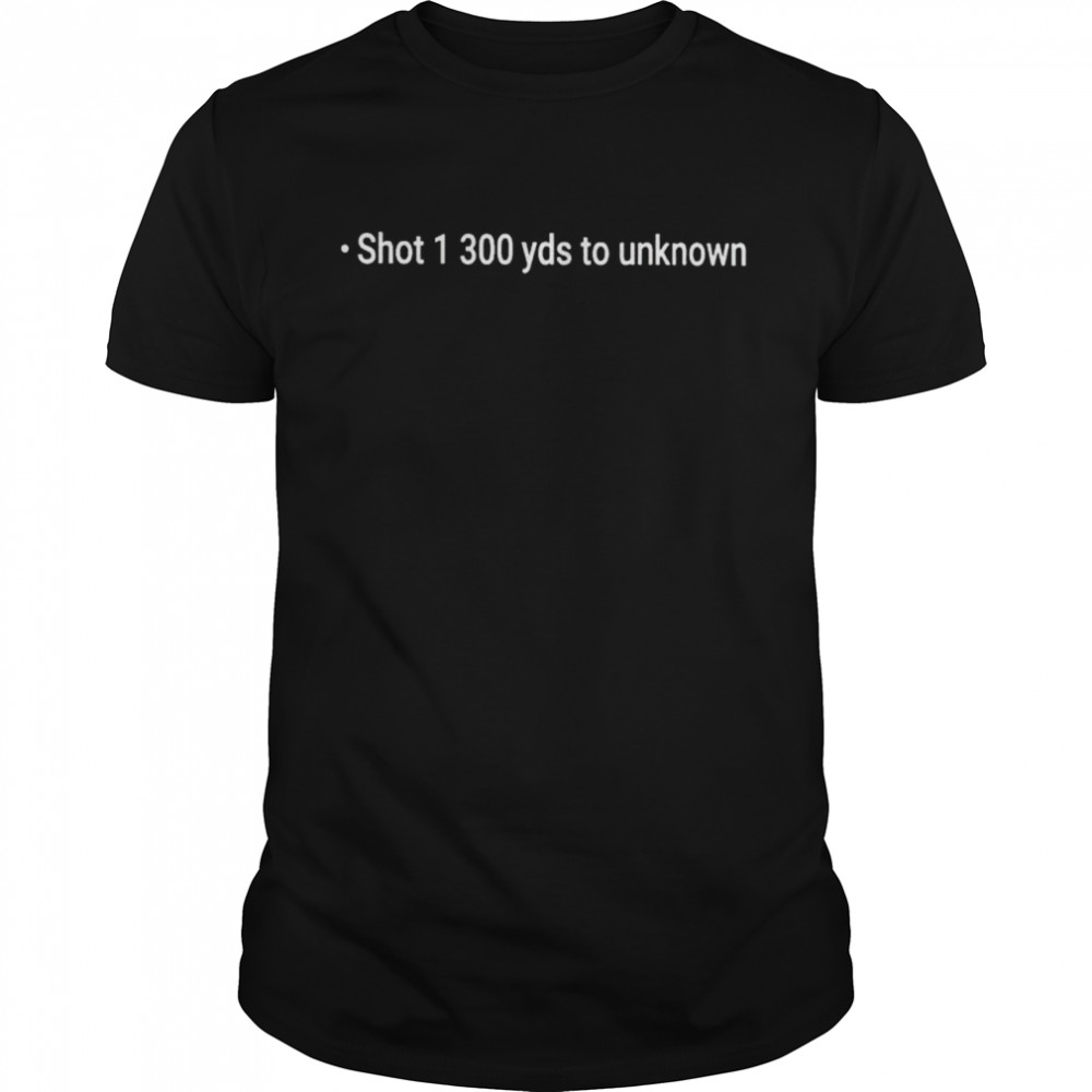 Shot 1 300 yds to unknown shirt