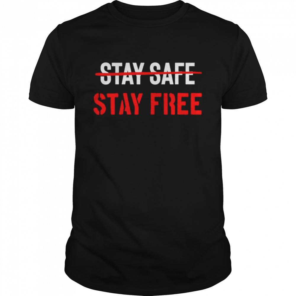 Stay free not stay safe shirt