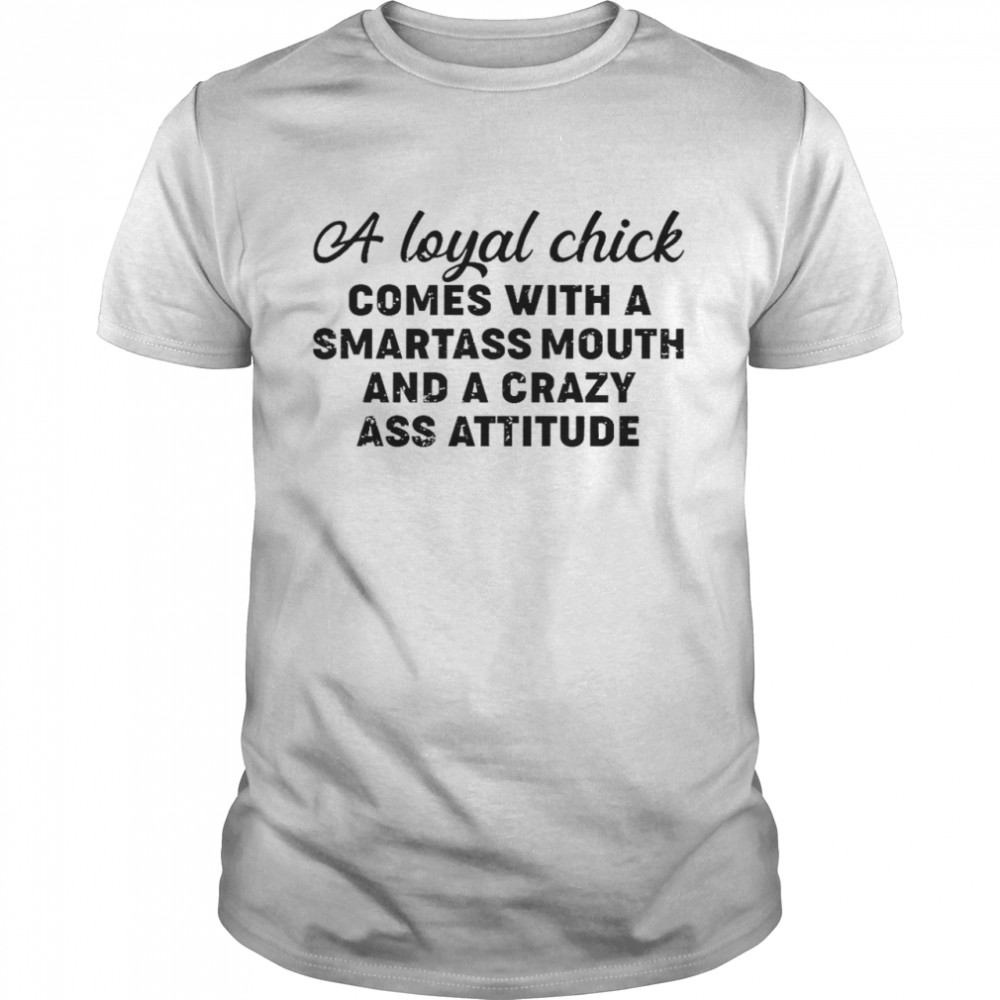 A loyal chick comes with a smartass mouth and a crazy ass attitude shirt